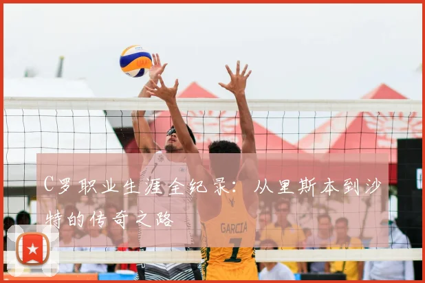 C罗职业生涯全纪录：从里斯本到沙特的传奇之路