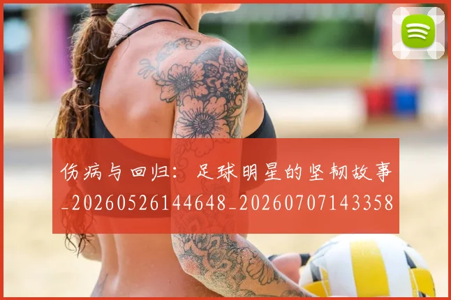 伤病与回归：足球明星的坚韧故事_20260526144648_20260707143358