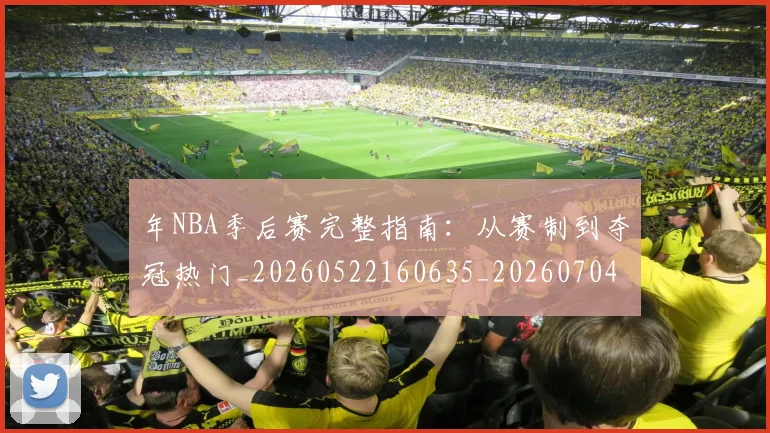 年NBA季后赛完整指南：从赛制到夺冠热门_20260522160635_20260704171450