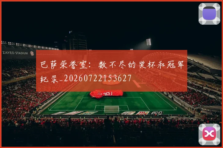 巴萨荣誉室：数不尽的奖杯和冠军纪录_20260722153627