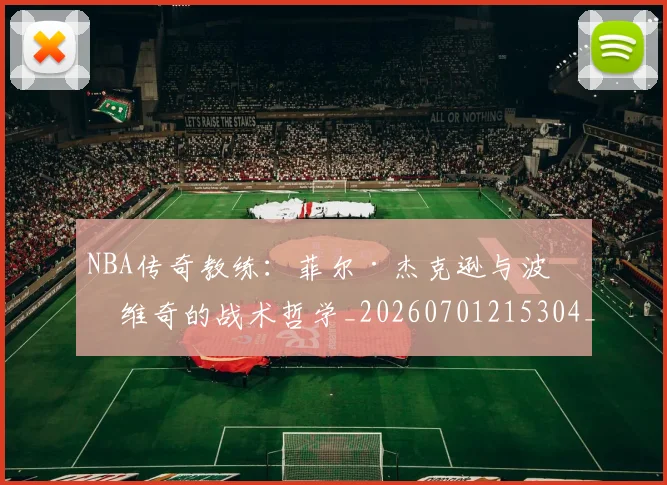 NBA传奇教练：菲尔·杰克逊与波波维奇的战术哲学_20260701215304_20260717234034