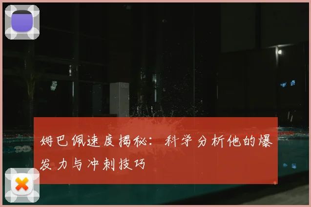 姆巴佩速度揭秘：科学分析他的爆发力与冲刺技巧