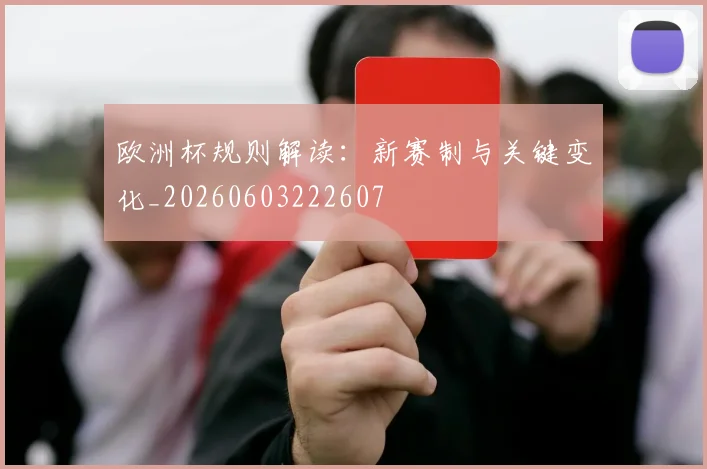 欧洲杯规则解读:新赛制与关键变化_20260603222607