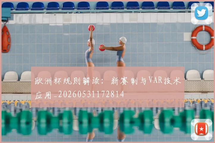 欧洲杯规则解读：新赛制与VAR技术应用_20260531172814
