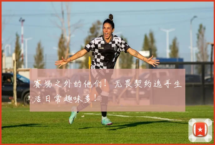 赛场之外的他们!无畏契约选手生活日常趣味多!