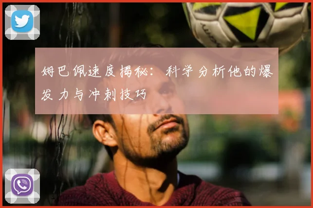 姆巴佩速度揭秘：科学分析他的爆发力与冲刺技巧