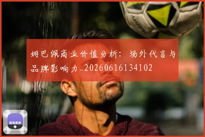 姆巴佩商业价值分析：场外代言与品牌影响力_20260616134102