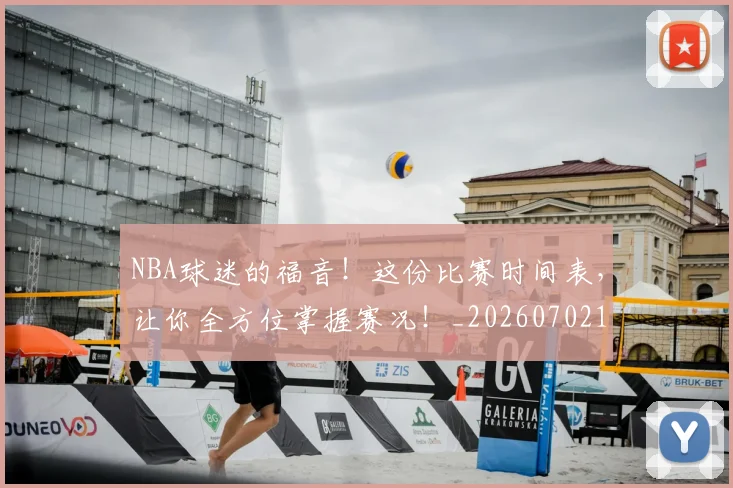 NBA球迷的福音!这份比赛时间表,让你全方位掌握赛况!_20260702171039_20260714214058