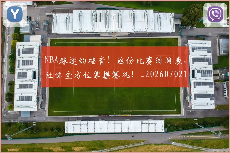 NBA球迷的福音!这份比赛时间表,让你全方位掌握赛况!_20260702171039_20260714214058