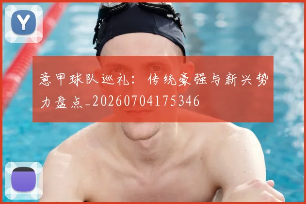 意甲球队巡礼：传统豪强与新兴势力盘点_20260704175346