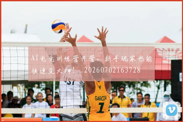 AI电竞训练营开营，新手玩家也能快速变大神！_20260702163728