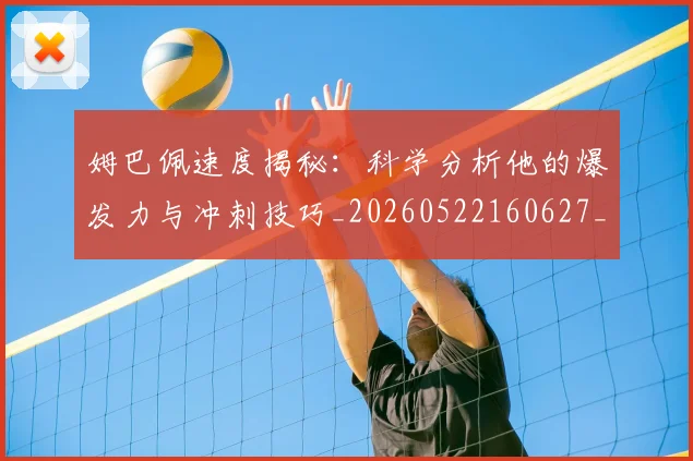 姆巴佩速度揭秘：科学分析他的爆发力与冲刺技巧_20260522160627_20260703232353
