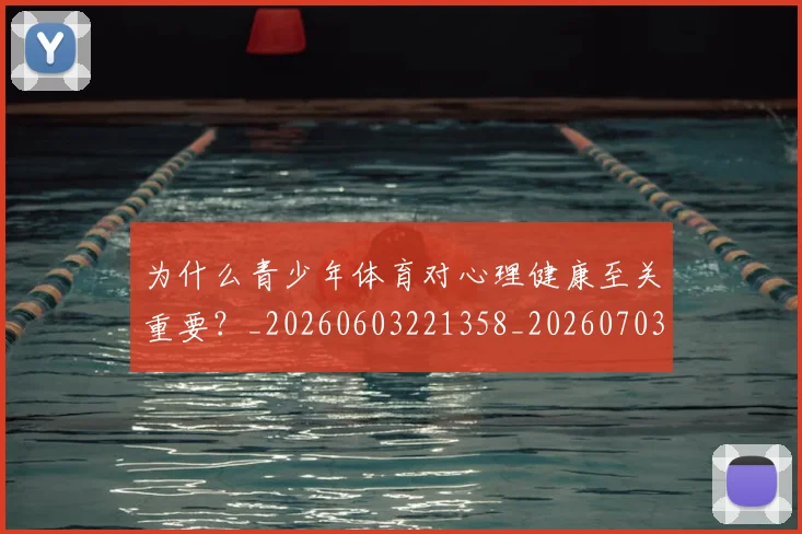 为什么青少年体育对心理健康至关重要？_20260603221358_20260703205729