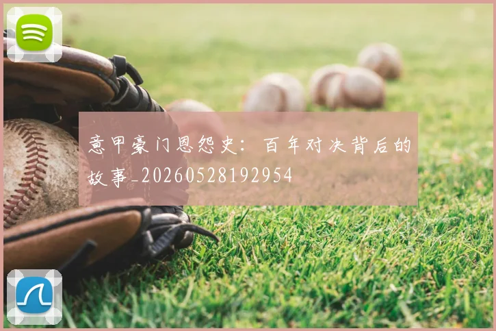 意甲豪门恩怨史：百年对决背后的故事_20260528192954