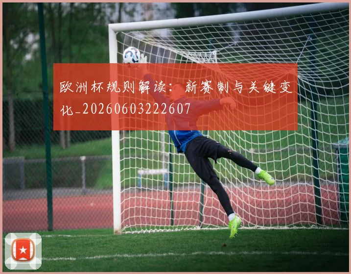 欧洲杯规则解读:新赛制与关键变化_20260603222607
