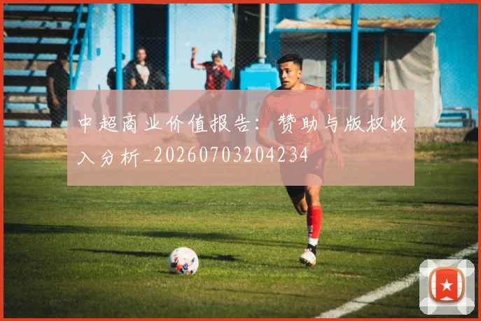 中超商业价值报告：赞助与版权收入分析_20260703204234