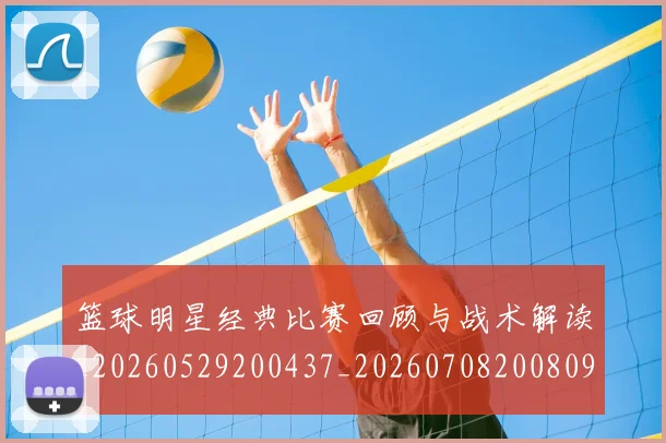 篮球明星经典比赛回顾与战术解读_20260529200437_20260708200809