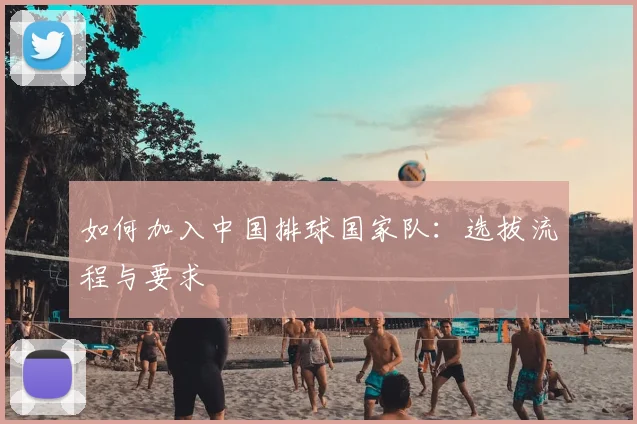 如何加入中国排球国家队:选拔流程与要求