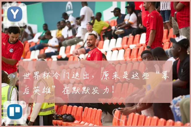 世界杯冷门迭出,原来是这些“幕后英雄”在默默发力!