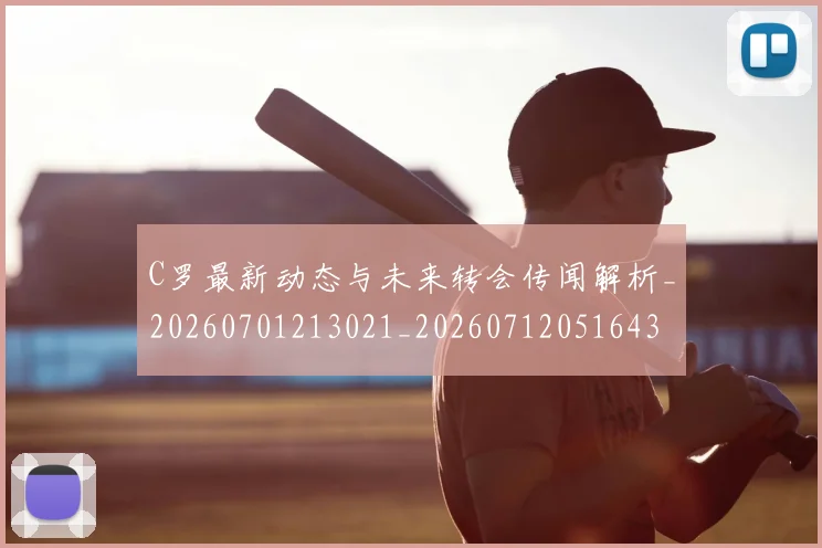 C罗最新动态与未来转会传闻解析_20260701213021_20260712051643