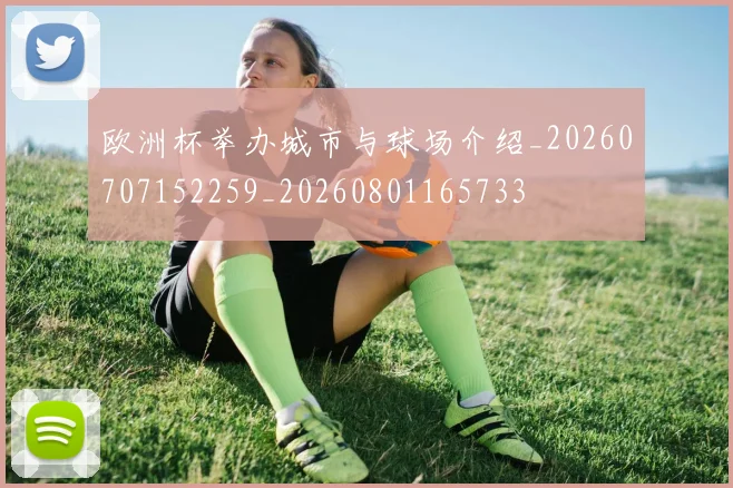 欧洲杯举办城市与球场介绍_20260707152259_20260801165733