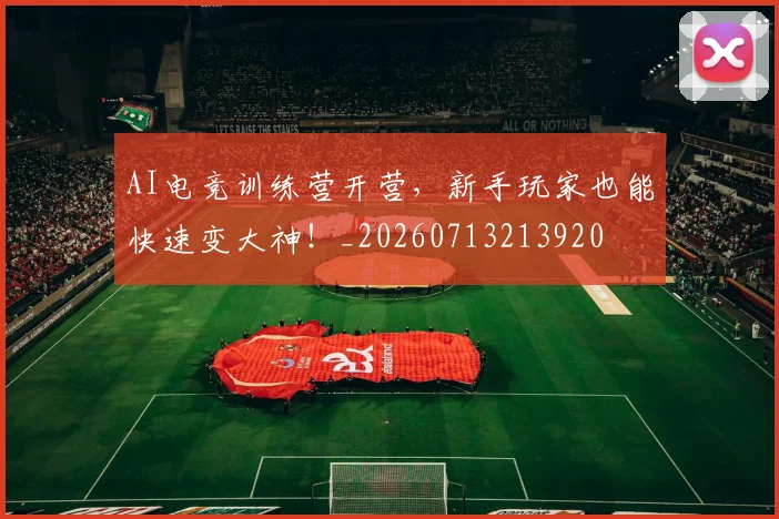 AI电竞训练营开营，新手玩家也能快速变大神！_20260713213920