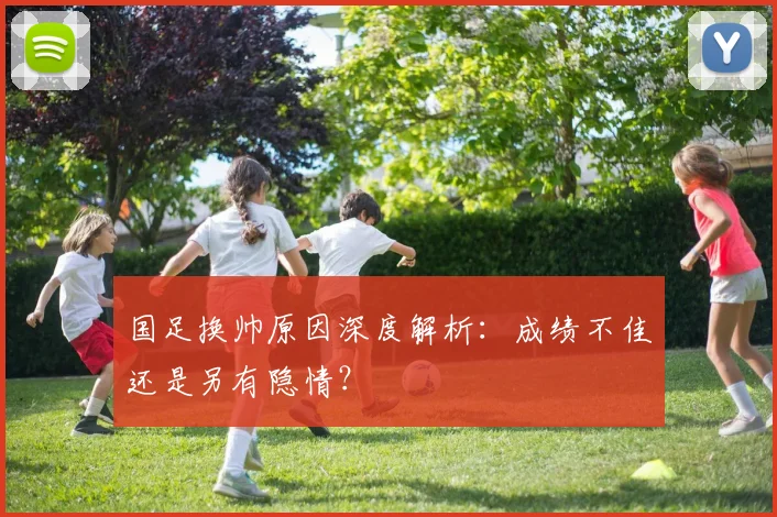 国足换帅原因深度解析:成绩不佳还是另有隐情?