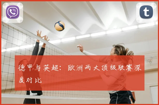 德甲与英超：欧洲两大顶级联赛深度对比