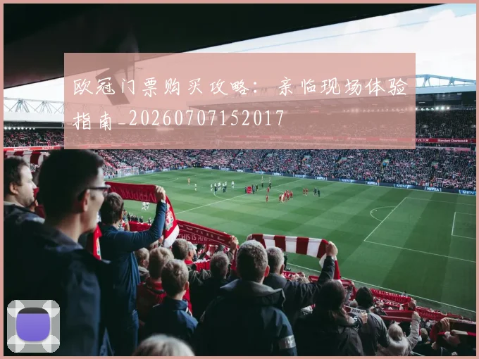 欧冠门票购买攻略:亲临现场体验指南_20260707152017