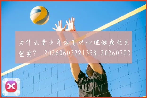 为什么青少年体育对心理健康至关重要？_20260603221358_20260703205729