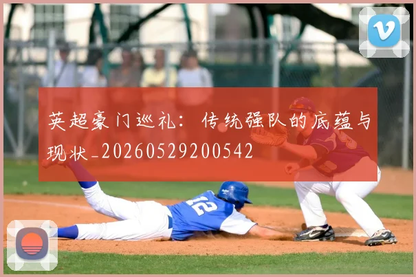 英超豪门巡礼:传统强队的底蕴与现状_20260529200542