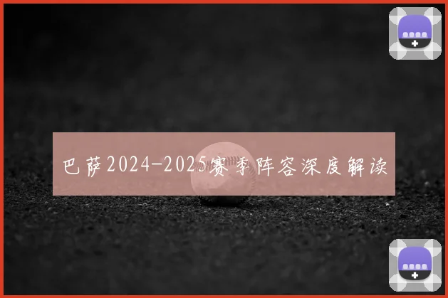 巴萨2024-2025赛季阵容深度解读