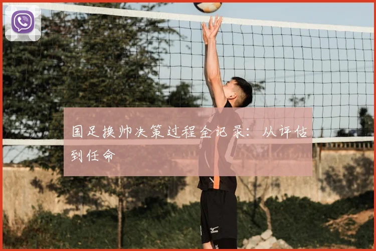 国足换帅决策过程全记录：从评估到任命