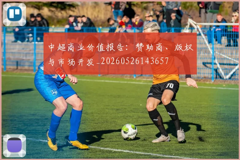 中超商业价值报告:赞助商、版权与市场开发_20260526143657