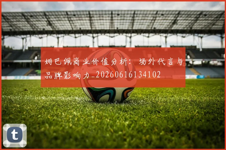 姆巴佩商业价值分析：场外代言与品牌影响力_20260616134102