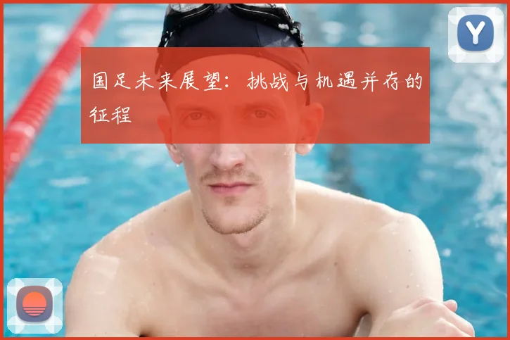 国足未来展望:挑战与机遇并存的征程