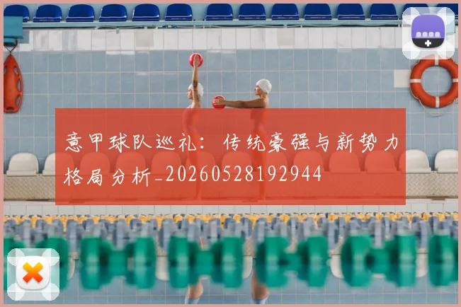 意甲球队巡礼:传统豪强与新势力格局分析_20260528192944